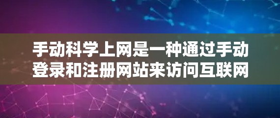 手动科学上网是一种通过手动登录和注册网站来访问互联网的方法,适用于对网站信息有基本需求的情况。以下是详细的步骤和注意事项
