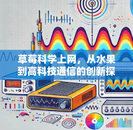 草莓科学上网,从水果到高科技通信的创新探索