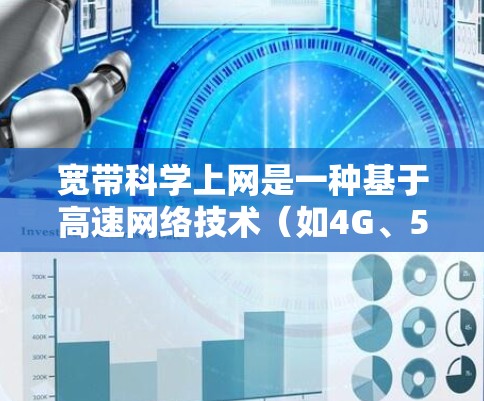宽带科学上网是一种基于高速网络技术（如4G、5G）的互联网解决方案，旨在提升用户体验和数据传输效率。以下是对该概念的详细解析