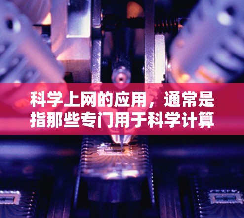 科学上网的应用,通常是指那些专门用于科学计算、数据分析或在线教育的网站。这些网站提供各种科学工具、课程资源和演示文稿,帮助用户进行学习和研究。以下是科学上网申请的步骤和注意事项