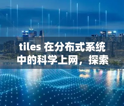 tiles 在分布式系统中的科学上网,探索高效通信的新方法