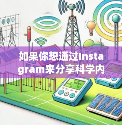 如果你想通过Instagram来分享科学内容,可以尝试以下方法