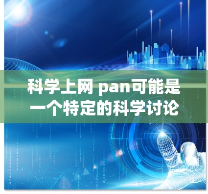 科学上网 pan可能是一个特定的科学讨论网站或工具的缩写。如果您指的是如何在科学讨论网站或学术资源中获取信息，以下是一些常见的方法