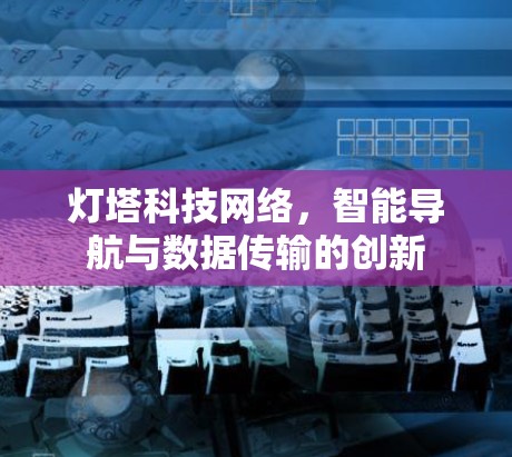 灯塔科技网络,智能导航与数据传输的创新