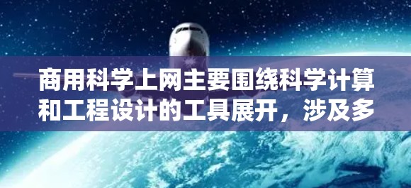 商用科学上网主要围绕科学计算和工程设计的工具展开,涉及多个方面的挑战和解决方案。以下是详细的分析和总结