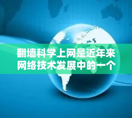 翻墙科学上网是近年来网络技术发展中的一个重要话题,它涉及到网络安全、密码学、数据安全等多个领域。以下是对翻墙科学上网的详细解析