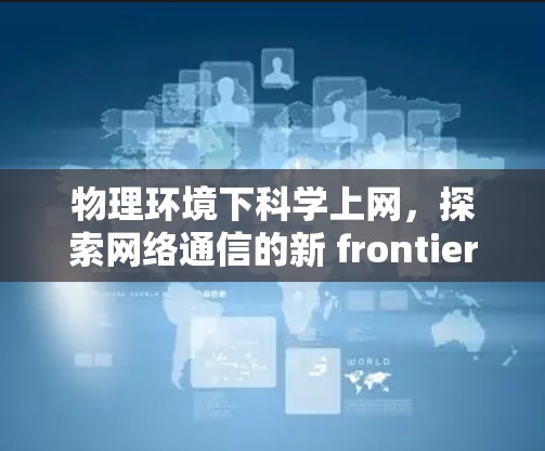 物理环境下科学上网,探索网络通信的新 frontier