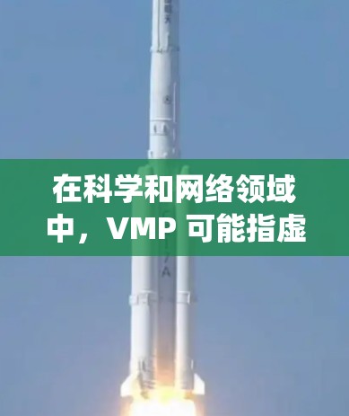 在科学和网络领域中,VMP 可能指虚拟机配置参数(Virtual Machine Configuration Parameters)也可能是其他含义。以下是对可能的解释和回答
