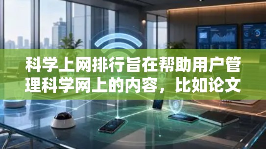 科学上网排行旨在帮助用户管理科学网上的内容，比如论文、书籍、数据等，通常涉及以下几个方面