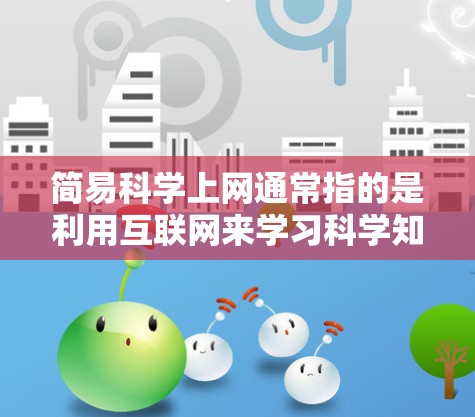 简易科学上网通常指的是利用互联网来学习科学知识、进行科学研究或获取科学信息的一种方式。以下是一些关于如何在网上学习科学的建议和方法