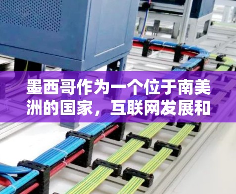 墨西哥作为一个位于南美洲的国家，互联网发展和科学合作在近年来取得了显著进步，但在互联网普及程度、科学研究领域等方面仍处于发展中阶段。以下是一些关于墨西哥科学上网的信息