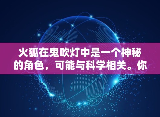 火狐在鬼吹灯中是一个神秘的角色，可能与科学相关。你提到科学上网，可能是指在玩某种科学相关的谜题游戏。以下是一些关于火狐和科学的建议