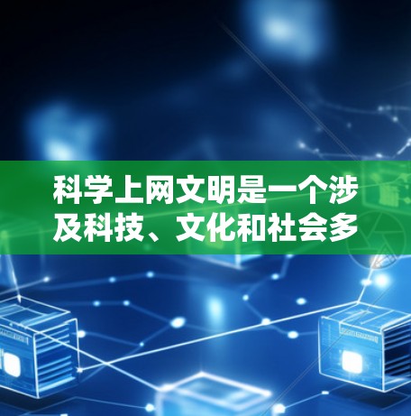 科学上网文明是一个涉及科技、文化和社会多个层面的概念，旨在在互联网时代更好地传播科学知识、促进创新，同时保持文明的特质。以下是对这一主题的详细解释