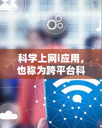 科学上网i应用，也称为跨平台科学计算工具，旨在结合科学计算和上网搜索功能，方便用户进行多任务处理。以下是对这些应用的详细分析