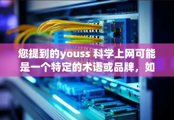 您提到的youss 科学上网可能是一个特定的术语或品牌，如果您需要获取科学知识或进行科学研究，以下是一些通用科学上网的建议