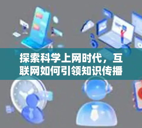 探索科学上网时代，互联网如何引领知识传播