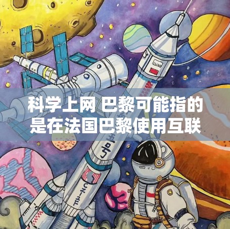 科学上网 巴黎可能指的是在法国巴黎使用互联网进行科学活动、研究或展示的地方。巴黎作为法国的科技创新中心和文化中心，有着丰富的科学资源和活动