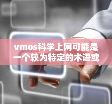 vmos科学上网可能是一个较为特定的术语或概念，具体含义取决于上下文。以下是一些可能的解释和应用场景