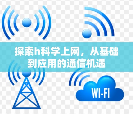 探索h科学上网,从基础到应用的通信机遇