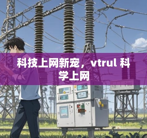 科技上网新宠,vtrul 科学上网