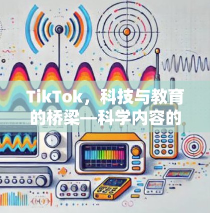 TikTok，科技与教育的桥梁—科学内容的传播与未来展望