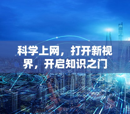 科学上网,打开新视界,开启知识之门