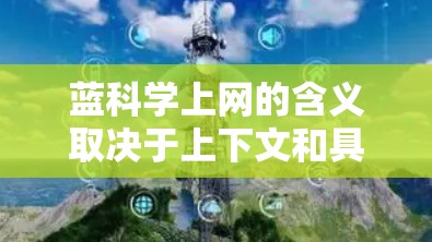 蓝科学上网的含义取决于上下文和具体的应用领域。以下是一些可能的解释