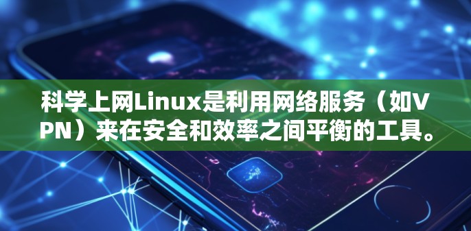科学上网Linux是利用网络服务(如VPN)来在安全和效率之间平衡的工具。以下是一个详细的学习步骤