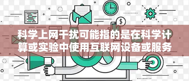 科学上网干扰可能指的是在科学计算或实验中使用互联网设备或服务时所可能遇到的干扰问题。以下是一些可能的情况和建议