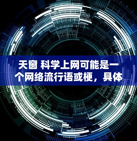 天窗 科学上网可能是一个网络流行语或梗,具体含义可能因使用场景和文化背景而有所不同。以下是一些可能的解释