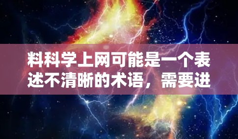 料科学上网可能是一个表述不清晰的术语，需要进一步明确其具体含义。以下是几种可能的解释和建议