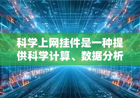 科学上网挂件是一种提供科学计算、数据分析和信息资源的在线工具，主要功能包括在线查询、计算、数据可视化和资源分享。以下是对科学上网挂件的详细分类和概述