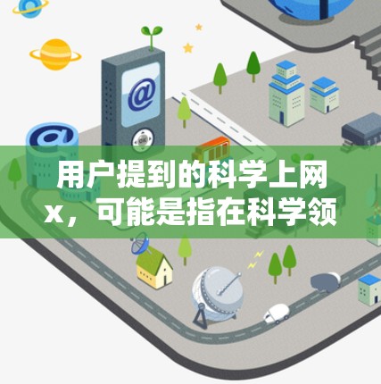 用户提到的科学上网x,可能是指在科学领域使用上网工具的平台或工具。以下是对该问题的详细分析和解答