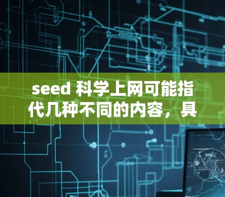 seed 科学上网可能指代几种不同的内容,具体取决于上下文。以下是一些可能的解释