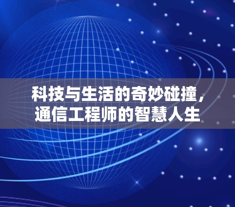 科技与生活的奇妙碰撞,通信工程师的智慧人生