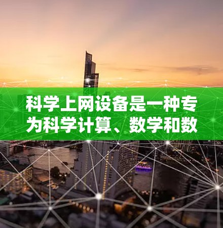 科学上网设备是一种专为科学计算、数学和数据分析而设计的工具,能够连接到互联网,提供强大的计算和数据处理能力。以下是具体步骤和建议
