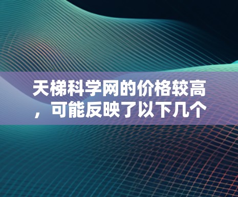 天梯科学网的价格较高，可能反映了以下几个因素