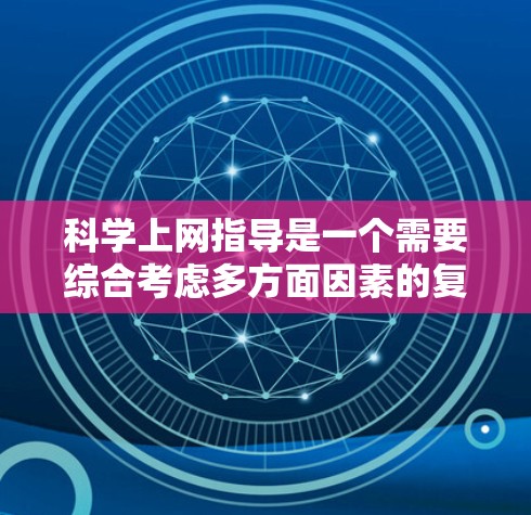 科学上网指导是一个需要综合考虑多方面因素的复杂问题。科学上网包括使用网络进行学习、研究或娱乐等活动。以下是一个结构清晰、内容详实的科学上网指导分析