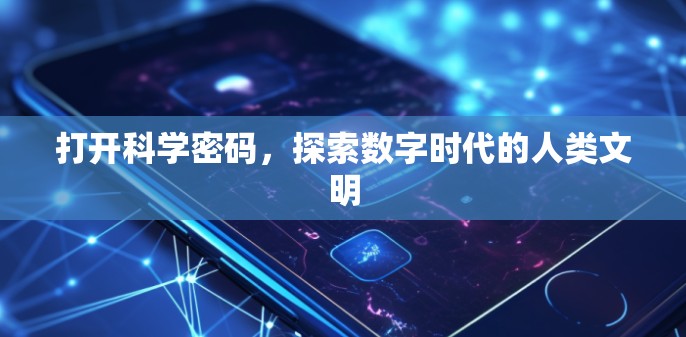 打开科学密码,探索数字时代的人类文明