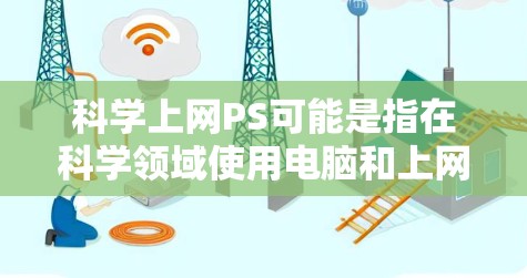 科学上网PS可能是指在科学领域使用电脑和上网软件进行特定的工作或研究。以下是一些可能的解释和建议