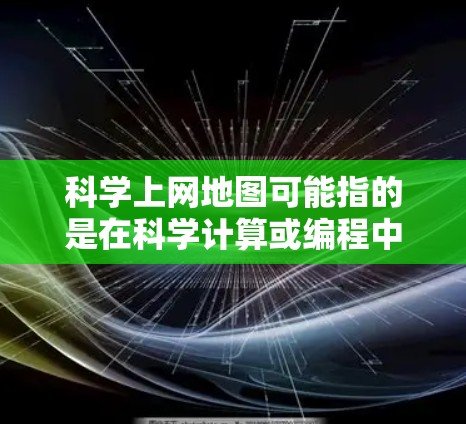 科学上网地图可能指的是在科学计算或编程中使用地图工具。以下是一些可能的解释和步骤