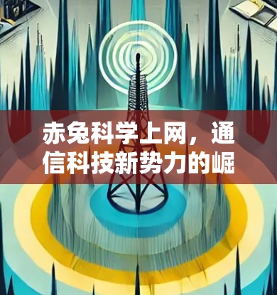 赤兔科学上网,通信科技新势力的崛起与创新突破