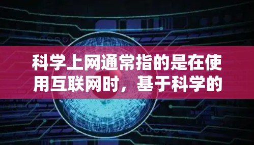 科学上网通常指的是在使用互联网时,基于科学的方法和原则来确保上网过程的安全、高效和隐私。以下是一些科学上网的要点