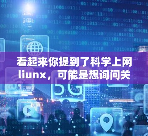 看起来你提到了科学上网liunx，可能是想询问关于科学、互联网或相关术语的内容。不过，这个表达不太常见，可能需要更多上下文来明确具体指的是什么