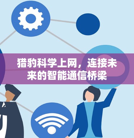 猎豹科学上网，连接未来的智能通信桥梁