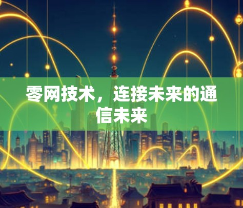 零网技术,连接未来的通信未来