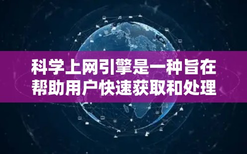 科学上网引擎是一种旨在帮助用户快速获取和处理科学信息的工具。它通过多种技术手段，如服务器存储、高性能计算和高效的数据处理，提供了一个灵活的科学计算和搜索环境