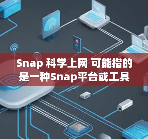 Snap 科学上网 可能指的是一种Snap平台或工具,用于科学数据的上传、展示或分析。如果Snap是一个特定的术语或平台,请进一步确认其具体含义。以下是一些可能的解释