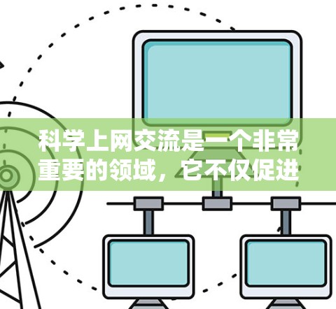 科学上网交流是一个非常重要的领域,它不仅促进科学知识的传播,还有助于解决跨学科的问题。以下是一些关于科学上网交流的详细指南,帮助您更好地进行科学交流