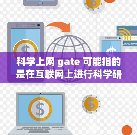 科学上网 gate 可能指的是在互联网上进行科学研究或学习时遇到的限制或障碍。以下是几种可能的解释和解决方案